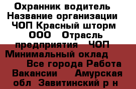 Охранник-водитель › Название организации ­ ЧОП Красный шторм, ООО › Отрасль предприятия ­ ЧОП › Минимальный оклад ­ 30 000 - Все города Работа » Вакансии   . Амурская обл.,Завитинский р-н